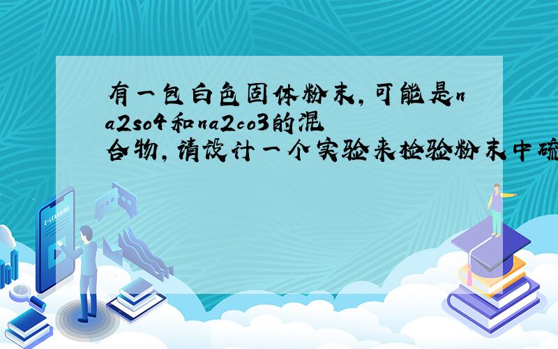 有一包白色固体粉末,可能是na2so4和na2co3的混合物,请设计一个实验来检验粉末中硫酸根的存在