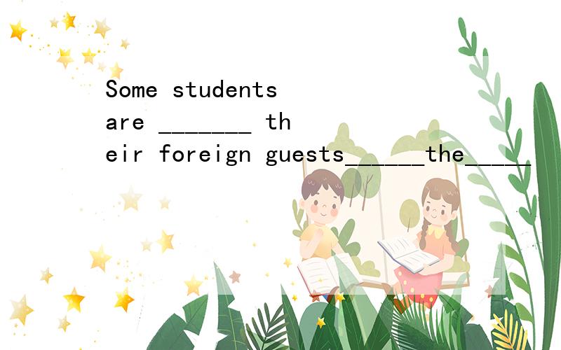 Some students are _______ their foreign guests______the_____