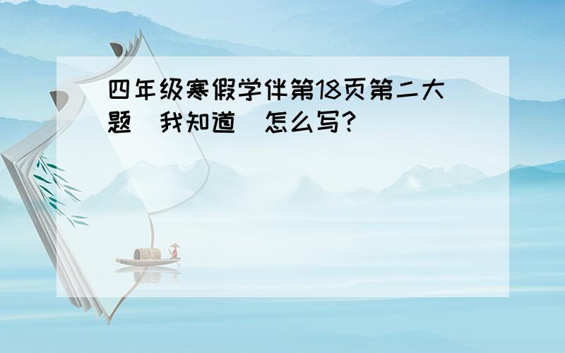 四年级寒假学伴第18页第二大题(我知道)怎么写?