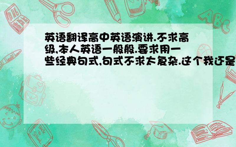 英语翻译高中英语演讲.不求高级,本人英语一般般.要求用一些经典句式,句式不求太复杂.这个我还是看的出来的正文：我今天演讲