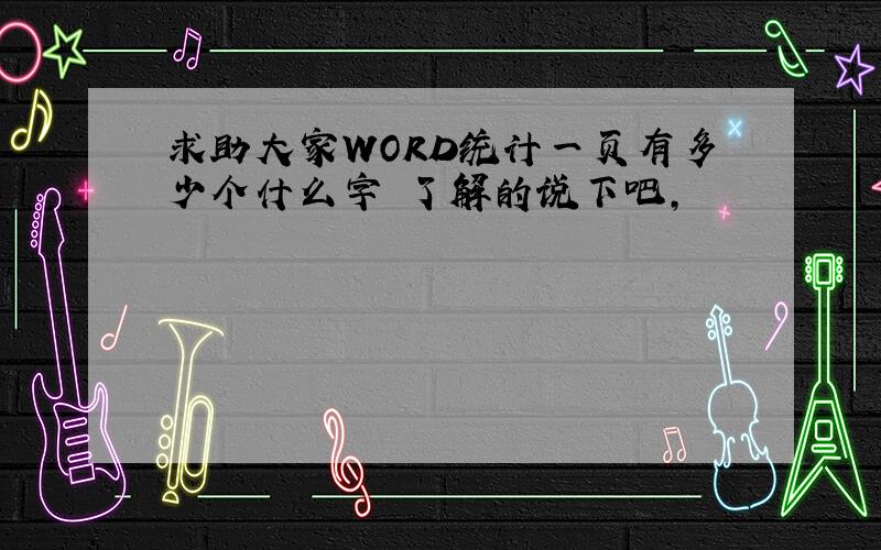 求助大家WORD统计一页有多少个什么字　了解的说下吧,