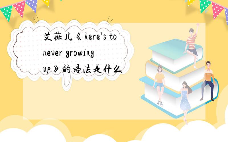 艾薇儿《here's to never growing up》的语法是什么