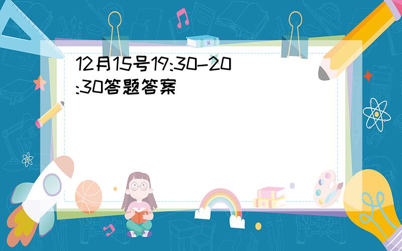 12月15号19:30-20:30答题答案