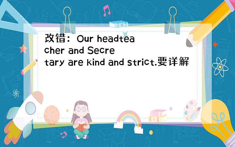 改错：Our headteacher and Secretary are kind and strict.要详解