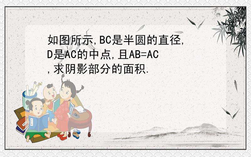 如图所示,BC是半圆的直径,D是AC的中点,且AB=AC,求阴影部分的面积.