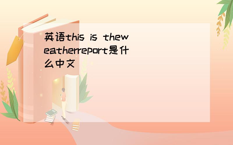 英语this is theweatherreport是什么中文