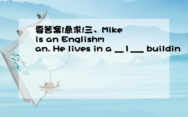 要答案!急求!三、Mike is an Englishman. He lives in a __1___ buildin