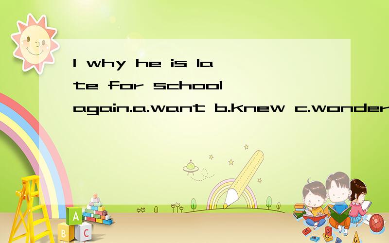 I why he is late for school again.a.want b.knew c.wonder d.t