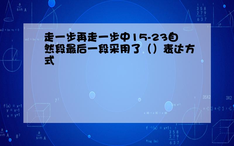 走一步再走一步中15-23自然段最后一段采用了（）表达方式