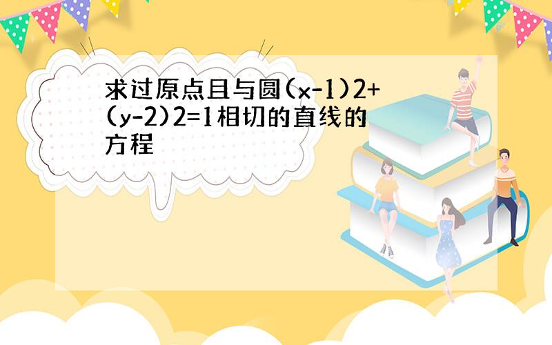 求过原点且与圆(x-1)2+(y-2)2=1相切的直线的方程