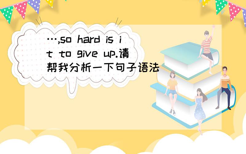 …,so hard is it to give up.请帮我分析一下句子语法