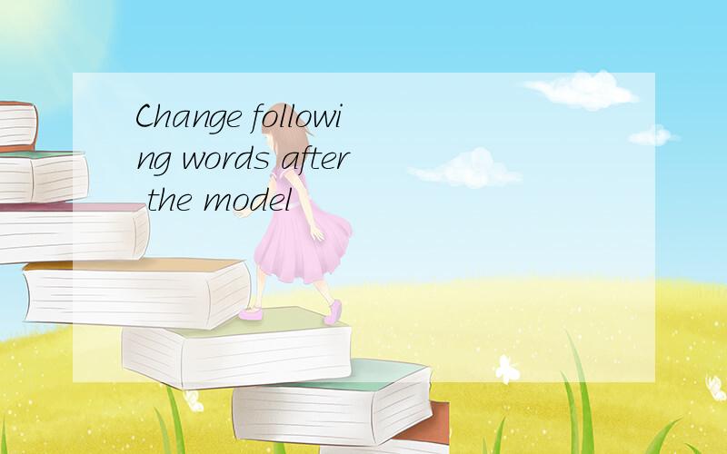 Change following words after the model