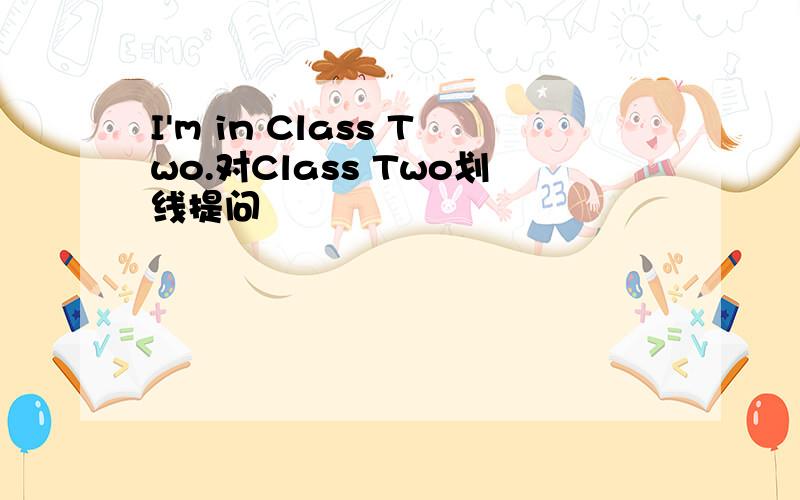 I'm in Class Two.对Class Two划线提问