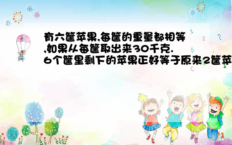 有六筐苹果,每筐的重量都相等,如果从每筐取出来30千克.6个筐里剩下的苹果正好等于原来2筐苹果的重量,求原来每筐苹果多少