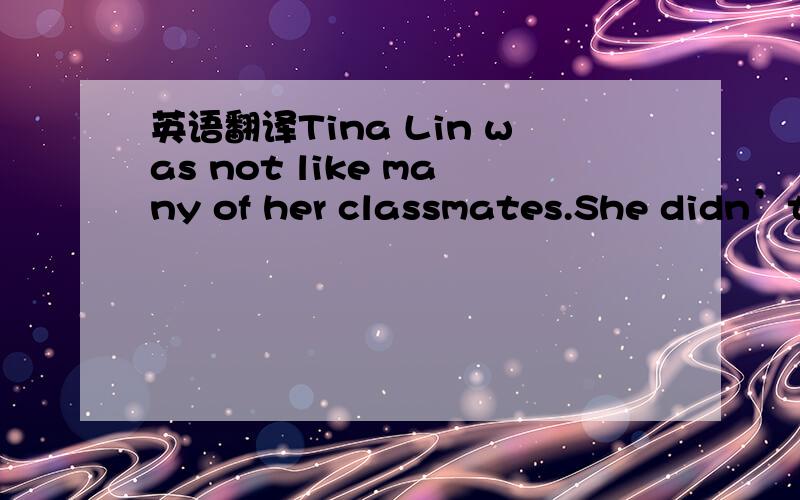 英语翻译Tina Lin was not like many of her classmates.She didn’t