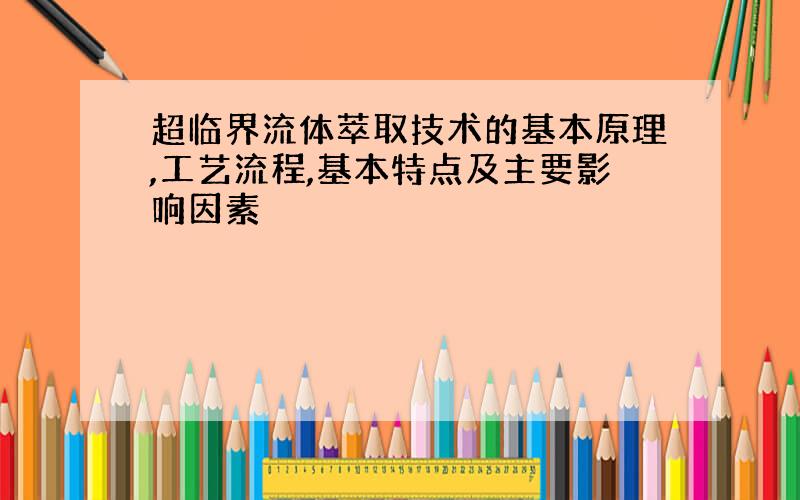 超临界流体萃取技术的基本原理,工艺流程,基本特点及主要影响因素