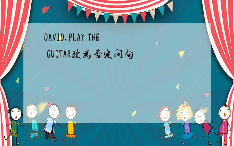 DAVID,PLAY THE GUITAR改为否定问句