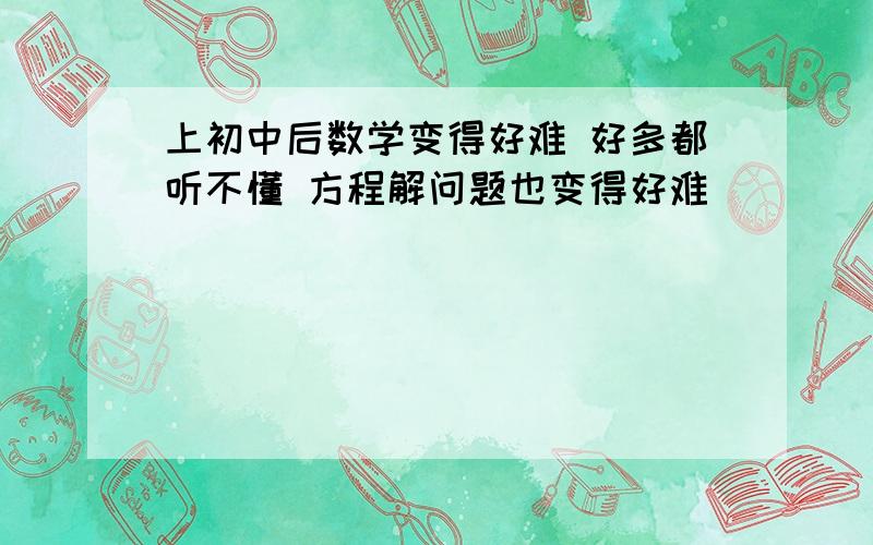 上初中后数学变得好难 好多都听不懂 方程解问题也变得好难