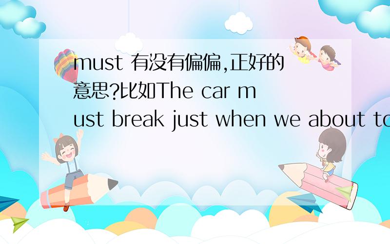 must 有没有偏偏,正好的意思?比如The car must break just when we about to