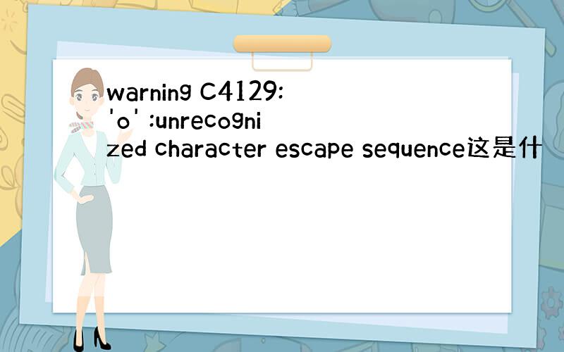 warning C4129:'o' :unrecognized character escape sequence这是什