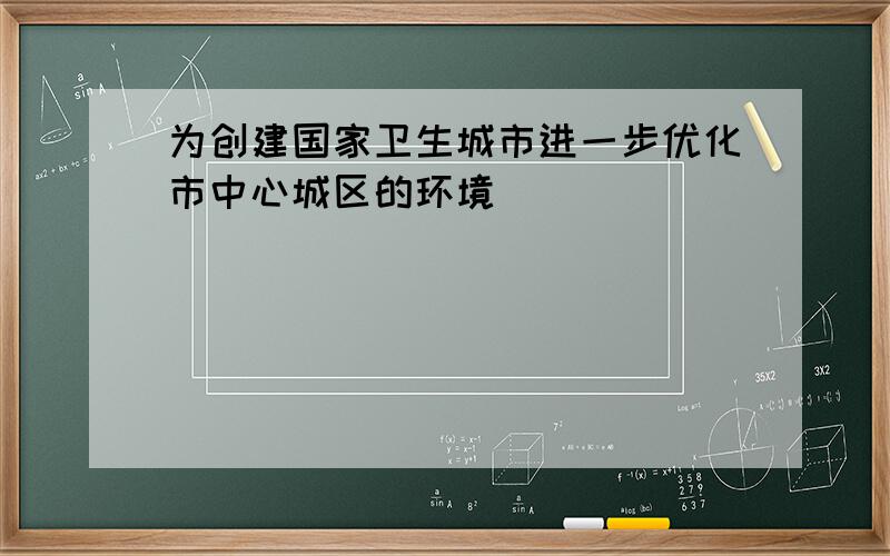 为创建国家卫生城市进一步优化市中心城区的环境