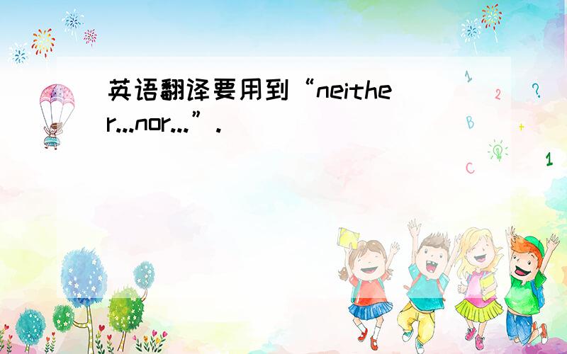 英语翻译要用到“neither...nor...”.