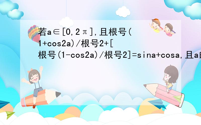 若a∈[0,2π],且根号(1+cos2a)/根号2+[根号(1-cos2a)/根号2]=sina+cosa,且a的取值