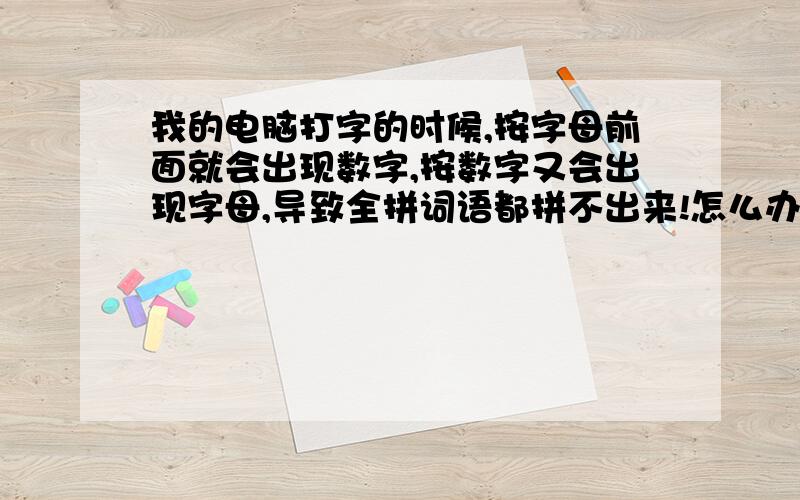 我的电脑打字的时候,按字母前面就会出现数字,按数字又会出现字母,导致全拼词语都拼不出来!怎么办!急用!帮帮忙呐!