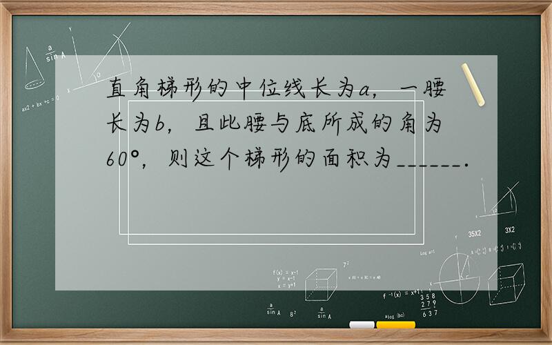 直角梯形的中位线长为a，一腰长为b，且此腰与底所成的角为60°，则这个梯形的面积为______．