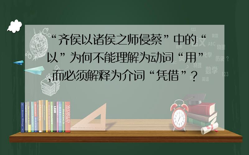 “齐侯以诸侯之师侵蔡”中的“以”为何不能理解为动词“用”,而必须解释为介词“凭借”?