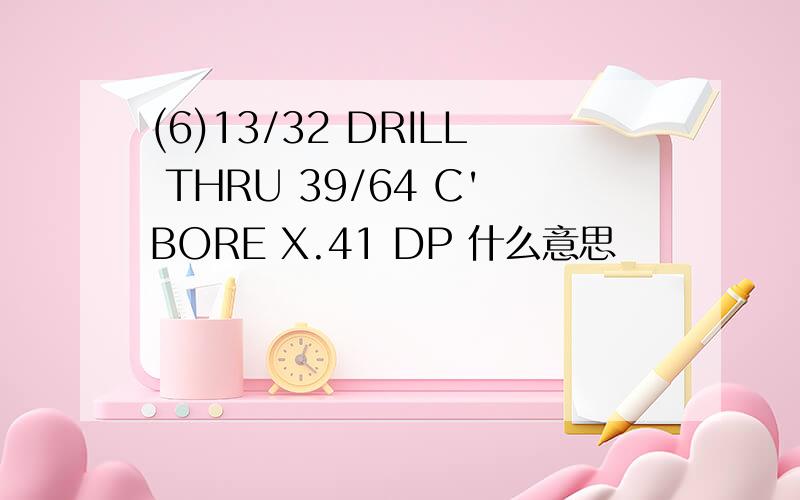 (6)13/32 DRILL THRU 39/64 C'BORE X.41 DP 什么意思