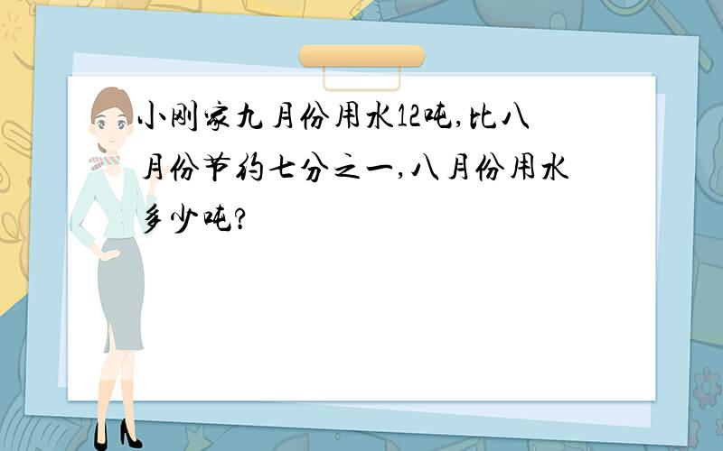 小刚家九月份用水12吨,比八月份节约七分之一,八月份用水多少吨?