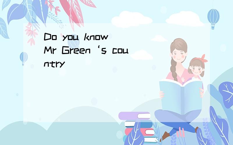 Do you know _ Mr Green‘s country