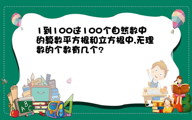 1到100这100个自然数中的算数平方根和立方根中,无理数的个数有几个?