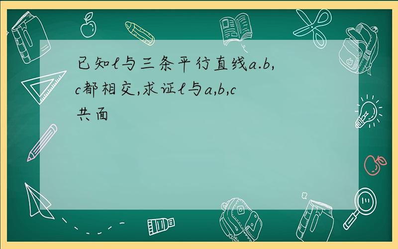 已知l与三条平行直线a.b,c都相交,求证l与a,b,c共面