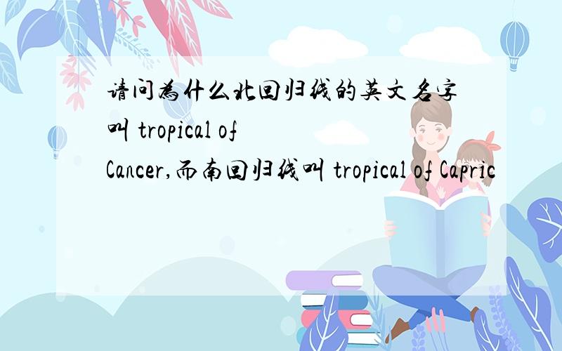 请问为什么北回归线的英文名字叫 tropical of Cancer,而南回归线叫 tropical of Capric