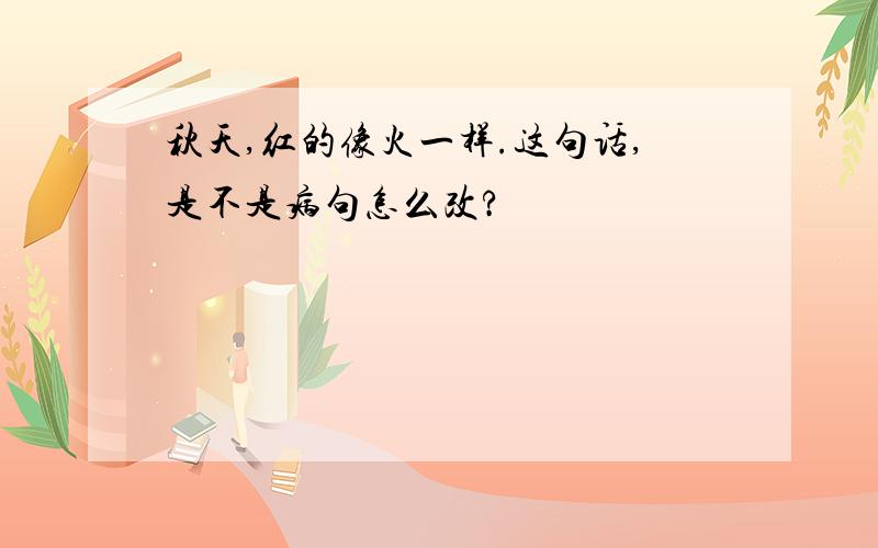 秋天,红的像火一样.这句话,是不是病句怎么改?