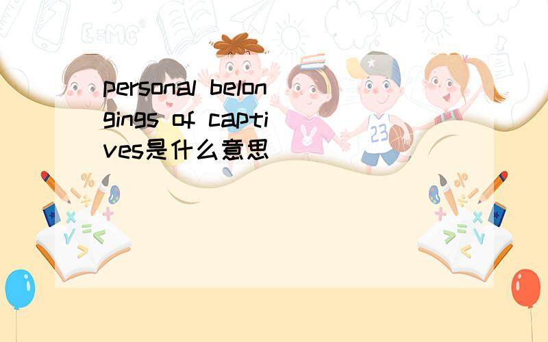 personal belongings of captives是什么意思