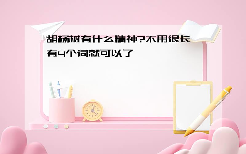 胡杨树有什么精神?不用很长,有4个词就可以了