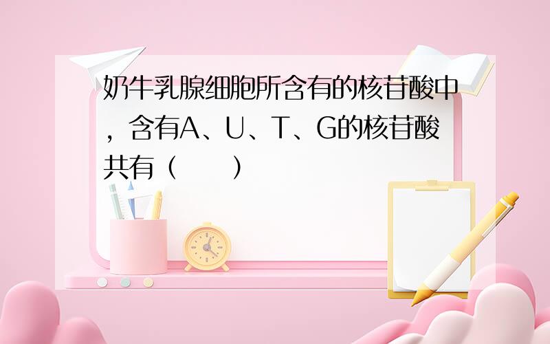 奶牛乳腺细胞所含有的核苷酸中，含有A、U、T、G的核苷酸共有（　　）