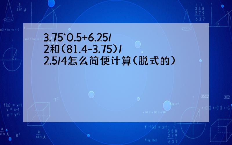 3.75*0.5+6.25/2和(81.4-3.75)/2.5/4怎么简便计算(脱式的)