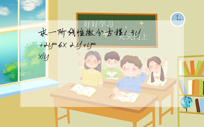 求一阶线性微分方程1.3y'+2y=6x 2.y'+y=x/y