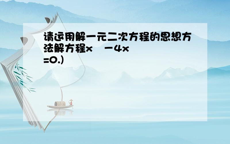 请运用解一元二次方程的思想方法解方程x³－4x=0.)