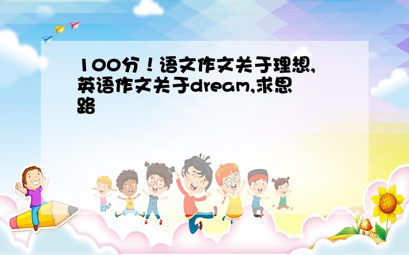 100分！语文作文关于理想,英语作文关于dream,求思路