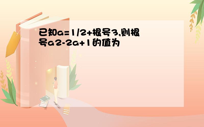 已知a=1/2+根号3,则根号a2-2a+1的值为