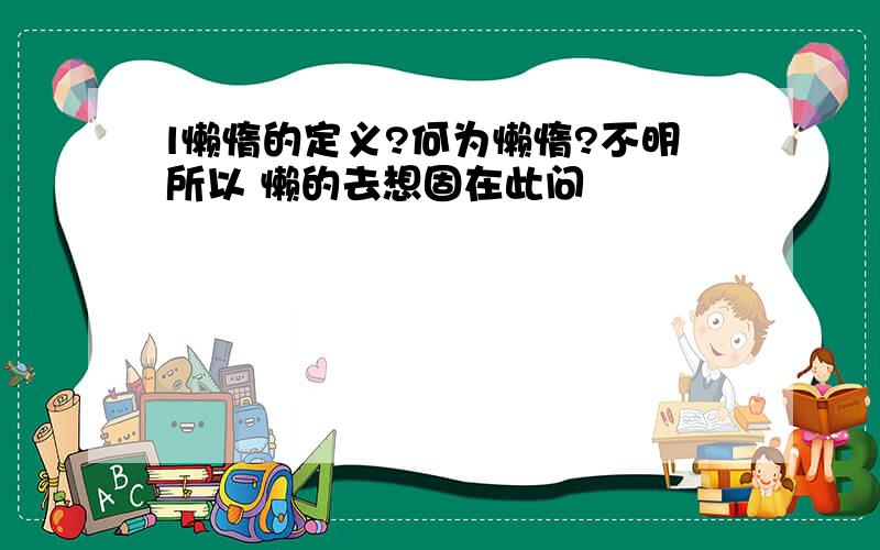 l懒惰的定义?何为懒惰?不明所以 懒的去想固在此问