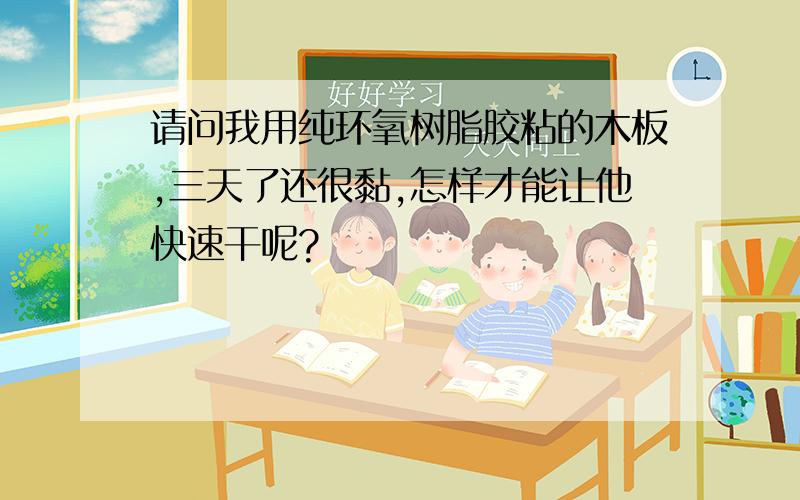 请问我用纯环氧树脂胶粘的木板,三天了还很黏,怎样才能让他快速干呢?