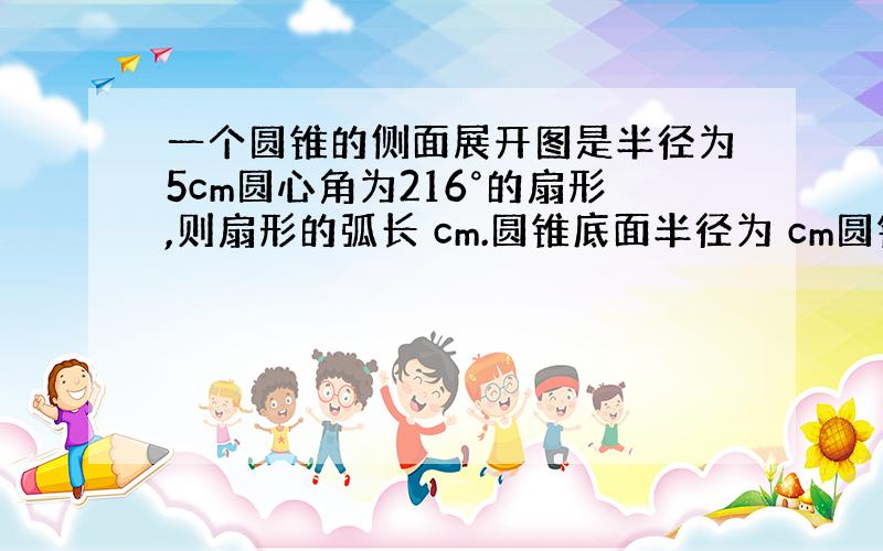 一个圆锥的侧面展开图是半径为5cm圆心角为216°的扇形,则扇形的弧长 cm.圆锥底面半径为 cm圆锥表面积为