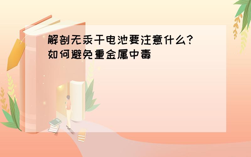 解剖无汞干电池要注意什么?（如何避免重金属中毒）