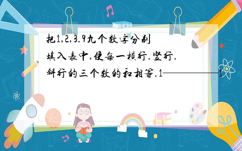 把1,2,3.9九个数字分别填入表中,使每一横行.竖行.斜行的三个数的和相等.1—————1